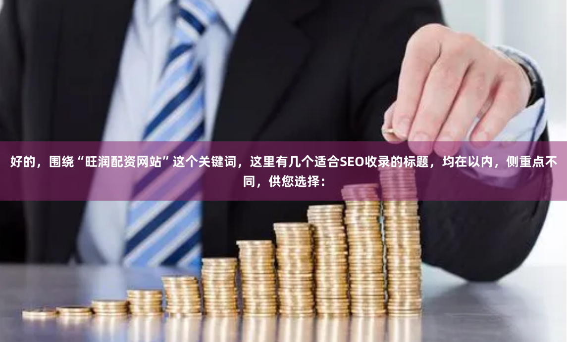 好的，围绕“旺润配资网站”这个关键词，这里有几个适合SEO收录的标题，均在以内，侧重点不同，供您选择：