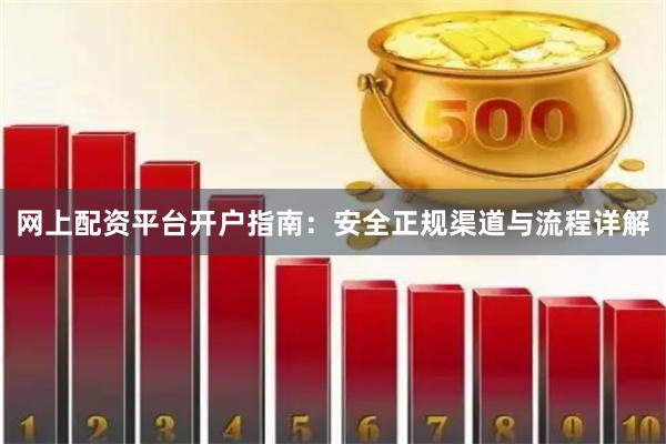 网上配资平台开户指南：安全正规渠道与流程详解