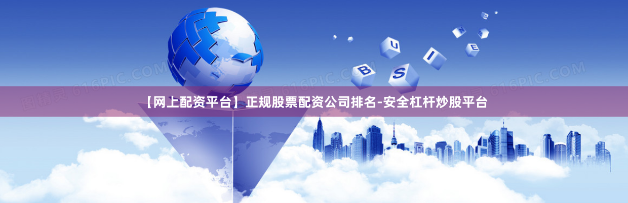【网上配资平台】正规股票配资公司排名-安全杠杆炒股平台