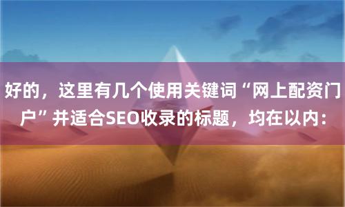 好的，这里有几个使用关键词“网上配资门户”并适合SEO收录的标题，均在以内：