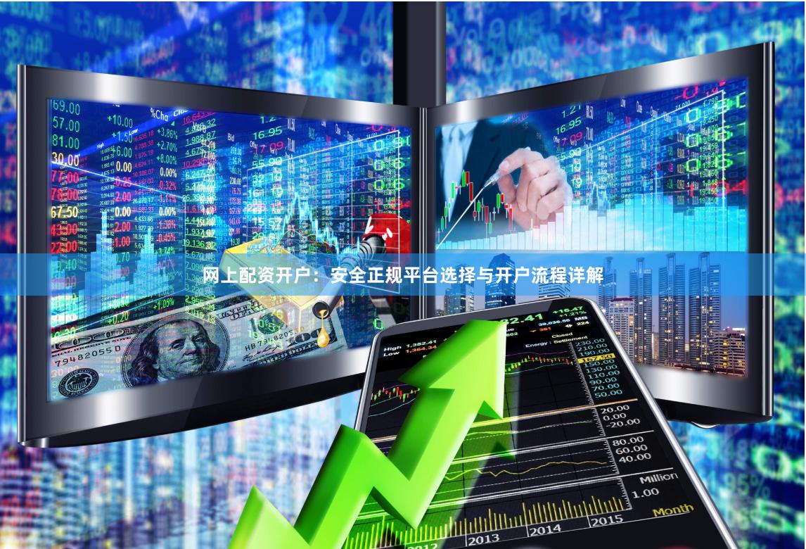 网上配资开户：安全正规平台选择与开户流程详解