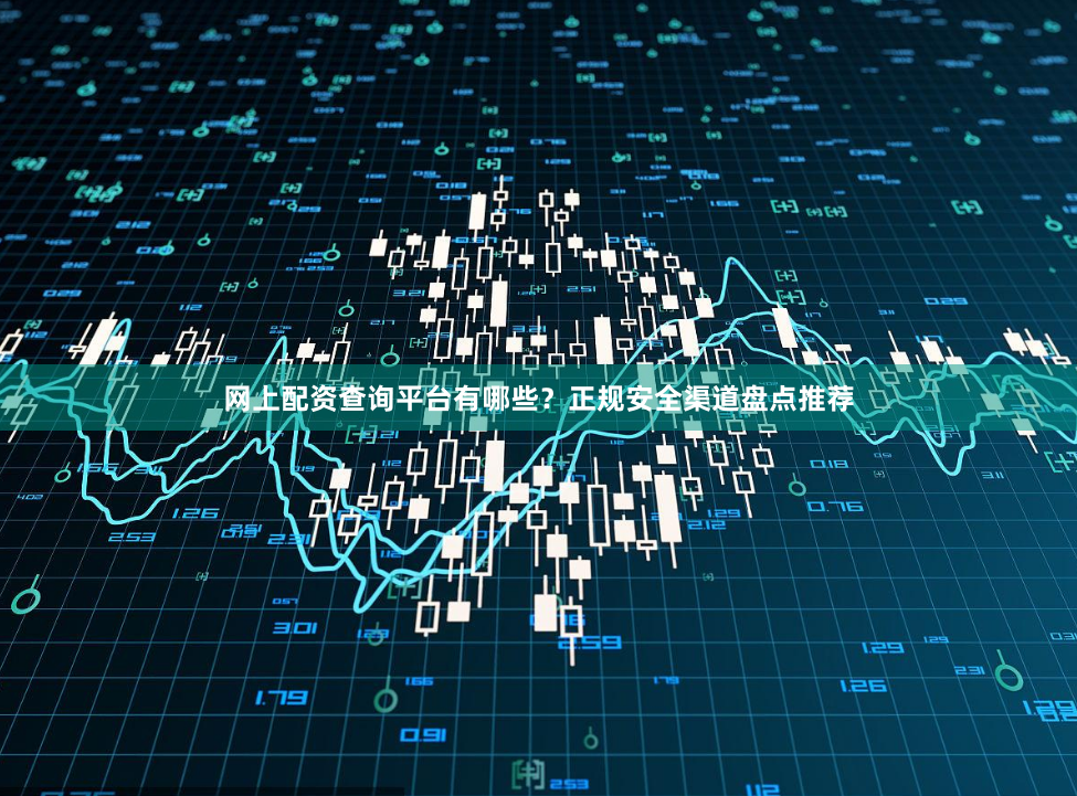 网上配资查询平台有哪些？正规安全渠道盘点推荐