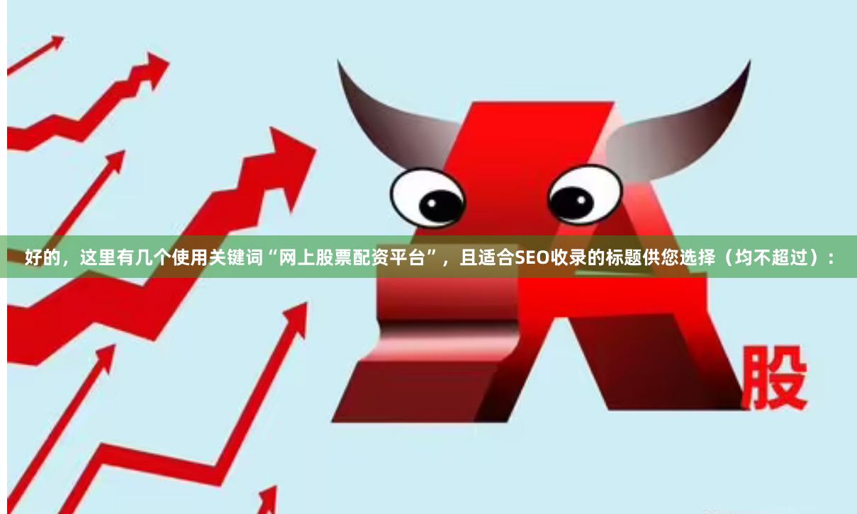 好的，这里有几个使用关键词“网上股票配资平台”，且适合SEO收录的标题供您选择（均不超过）：