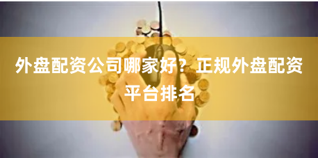 外盘配资公司哪家好？正规外盘配资平台排名