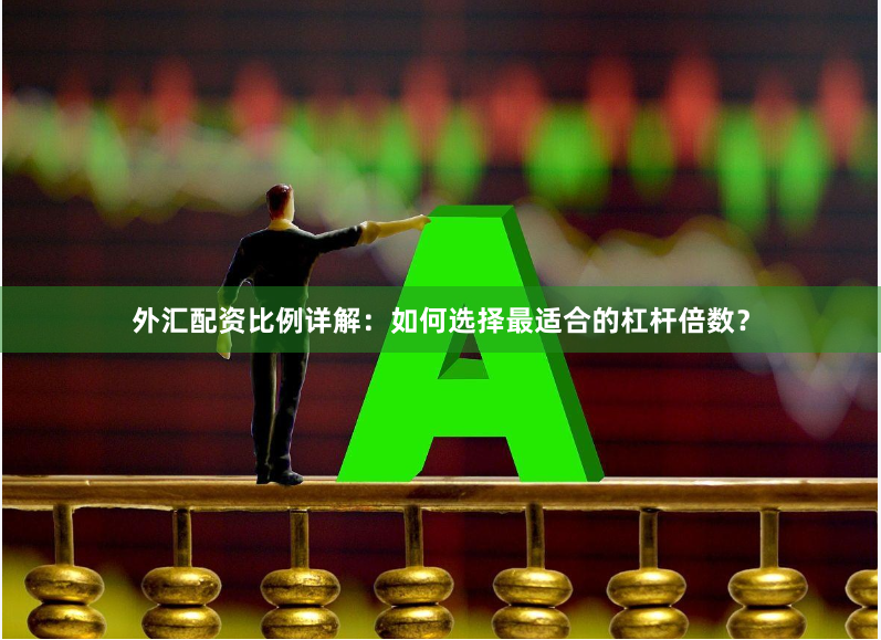 外汇配资比例详解：如何选择最适合的杠杆倍数？
