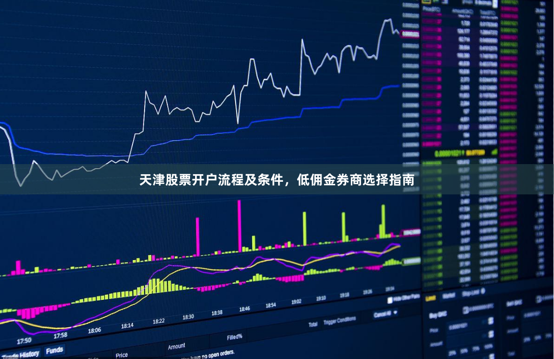 天津股票开户流程及条件，低佣金券商选择指南