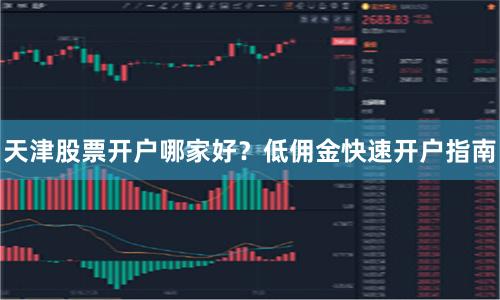 天津股票开户哪家好？低佣金快速开户指南