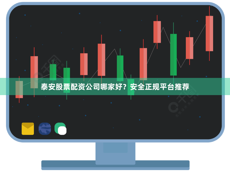 泰安股票配资公司哪家好？安全正规平台推荐