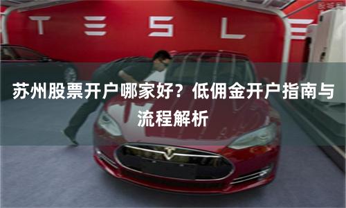 苏州股票开户哪家好？低佣金开户指南与流程解析