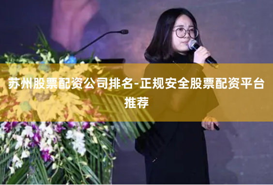 苏州股票配资公司排名-正规安全股票配资平台推荐