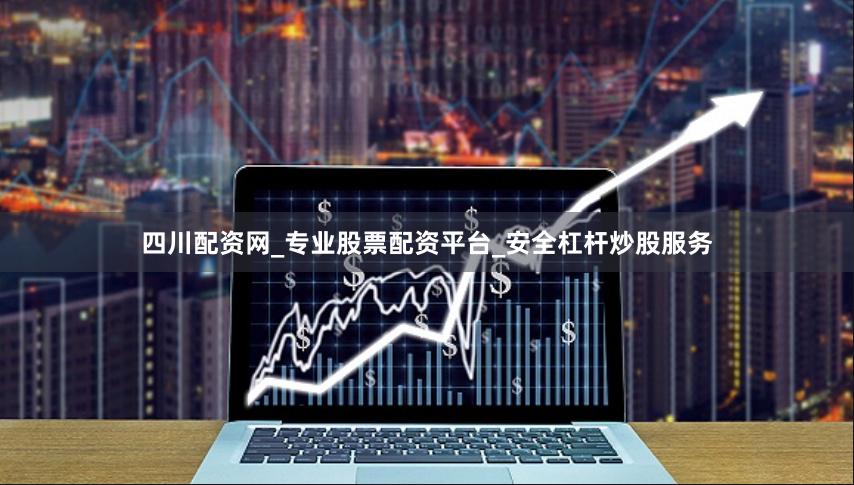 四川配资网_专业股票配资平台_安全杠杆炒股服务