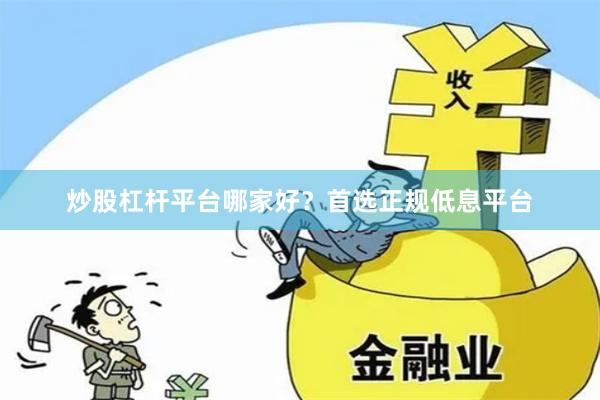 炒股杠杆平台哪家好？首选正规低息平台