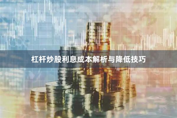 杠杆炒股利息成本解析与降低技巧