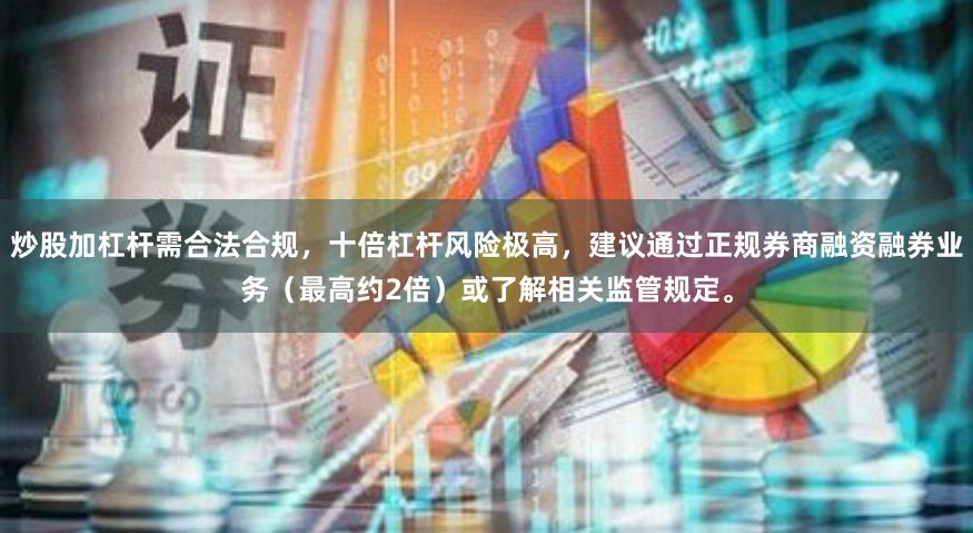 炒股加杠杆需合法合规，十倍杠杆风险极高，建议通过正规券商融资融券业务（最高约2倍）或了解相关监管规定。