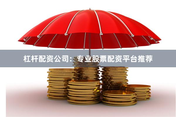 杠杆配资公司：专业股票配资平台推荐