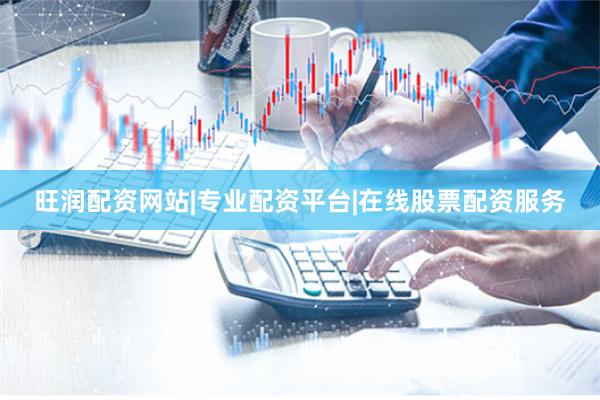 旺润配资网站|专业配资平台|在线股票配资服务
