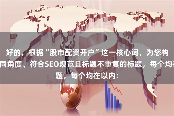 好的，根据“股市配资开户”这一核心词，为您构思了不同角度、符合SEO规范且标题不重复的标题，每个均在以内：