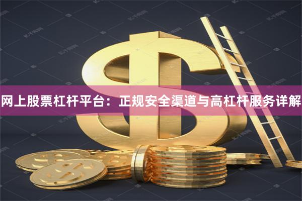 网上股票杠杆平台：正规安全渠道与高杠杆服务详解