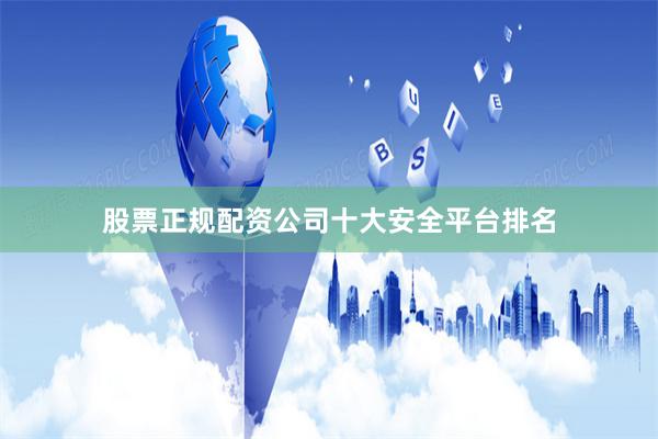 股票正规配资公司十大安全平台排名