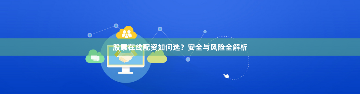 股票在线配资如何选?安全与风险全解析